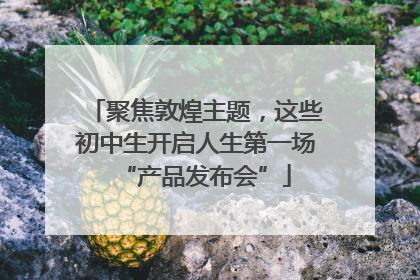 聚焦敦煌主题，这些初中生开启人生第一场“产品发布会”